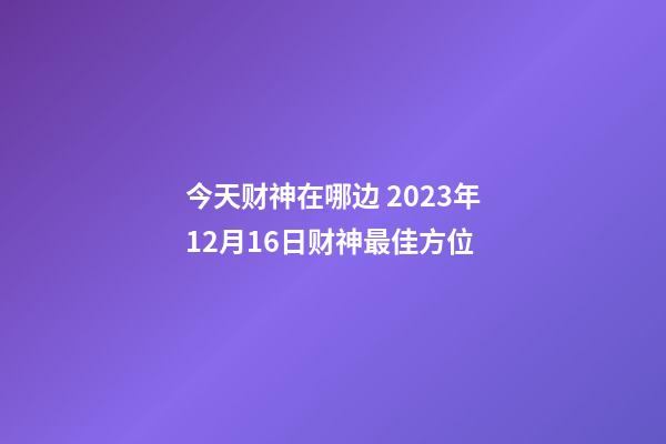 今天财神在哪边 2023年12月16日财神最佳方位